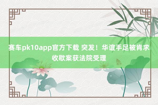 赛车pk10app官方下载 突发！华谊手足被肯求收歇案获法院受理