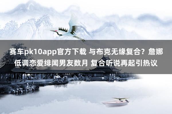 赛车pk10app官方下载 与布克无缘复合？詹娜低调恋爱绯闻男友数月 复合听说再起引热议