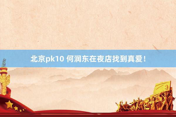 北京pk10 何润东在夜店找到真爱！