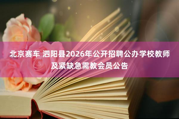北京赛车 泗阳县2026年公开招聘公办学校教师及紧缺急需教会员公告