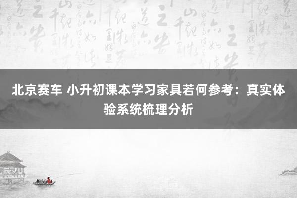 北京赛车 小升初课本学习家具若何参考：真实体验系统梳理分析