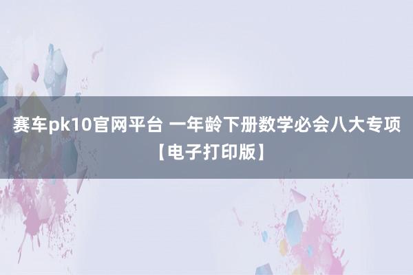赛车pk10官网平台 一年龄下册数学必会八大专项【电子打印版】