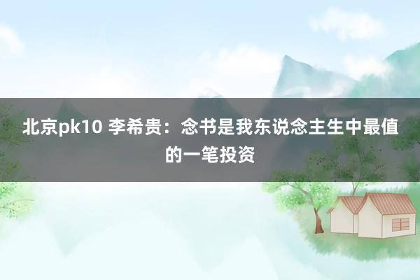 北京pk10 李希贵：念书是我东说念主生中最值的一笔投资