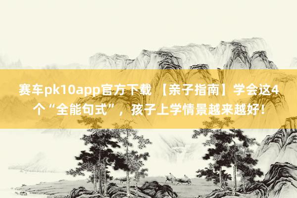 赛车pk10app官方下载 【亲子指南】学会这4个“全能句式”，孩子上学情景越来越好！