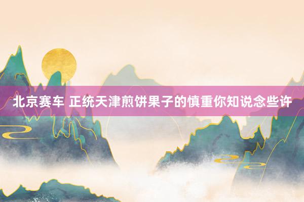 北京赛车 正统天津煎饼果子的慎重你知说念些许