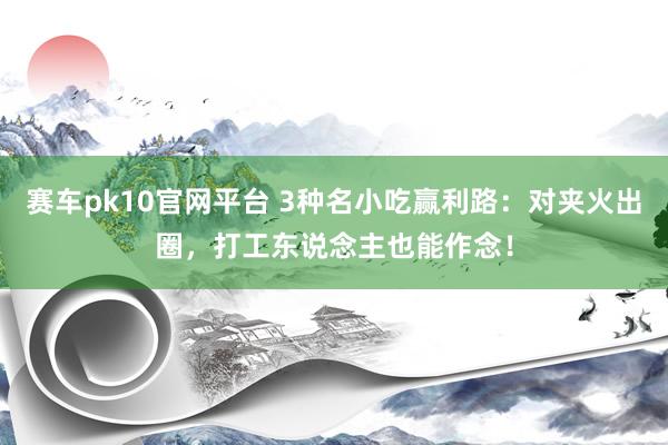 赛车pk10官网平台 3种名小吃赢利路：对夹火出圈，打工东说念主也能作念！